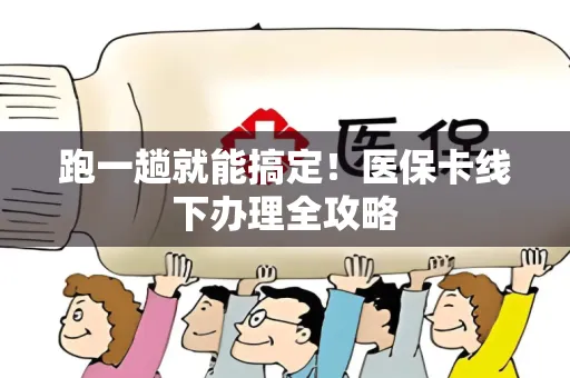 跑一趟就能搞定！医保卡线下办理全攻略